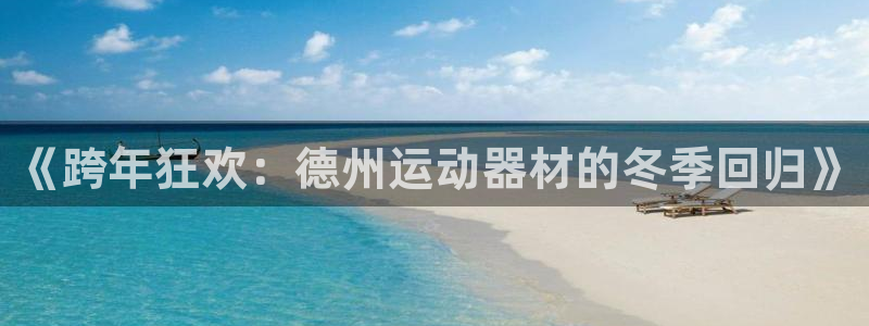 意昂体育5(KGAME)软件：《跨年狂欢：德州运动器