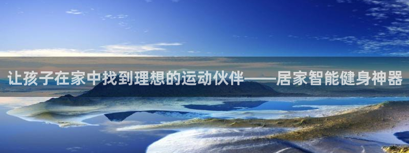 意昂体育5(KGAME)招商电话地址查询：让孩子在家