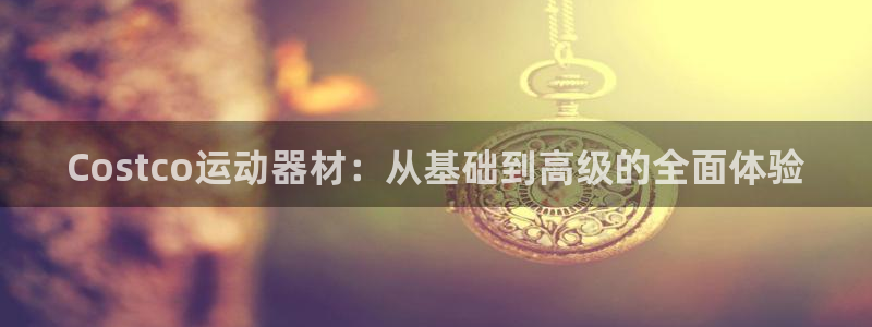 意昂体育5(KGAME)平台假的吗是真的吗吗：Costco运