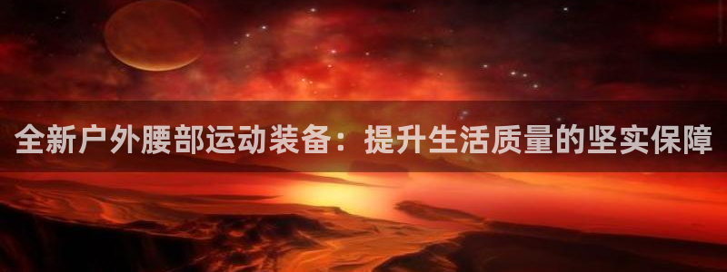 意昂体育5(KGAME)招商电话地址：全新户外腰部运动装备：