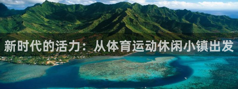 中欧体育kok官网首页：新时代的活力：从体育运动休闲小镇出发