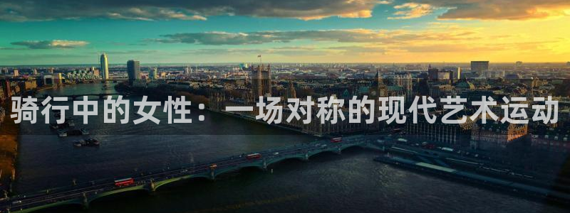 中欧体育网页版：骑行中的女性：一场对称的现代艺术运动