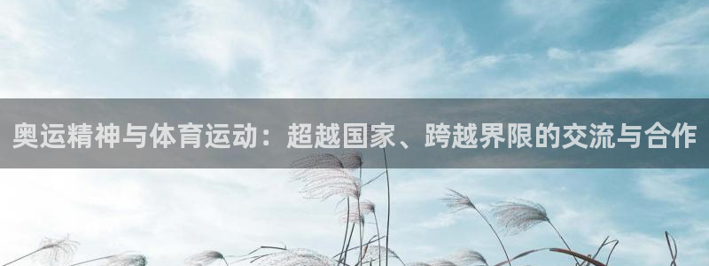 中欧体育网址：奥运精神与体育运动：超越国家、跨越界限的交流与合作
