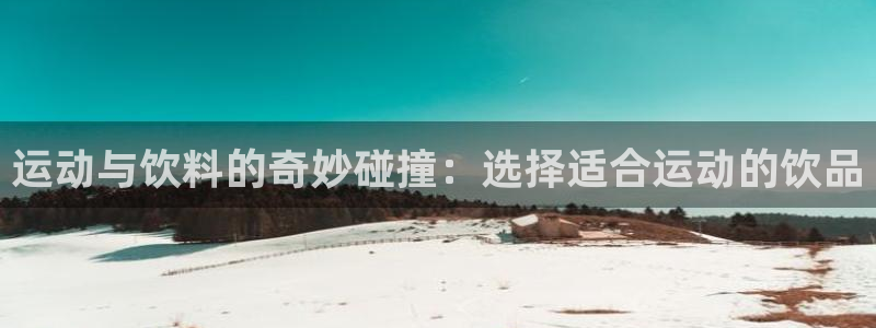 中欧体育登录：运动与饮料的奇妙碰撞：选择适合运动的饮品