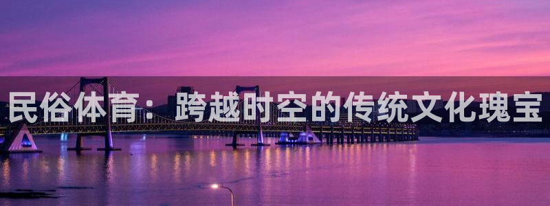 中欧体育网址：民俗体育：跨越时空的传统文化瑰宝
