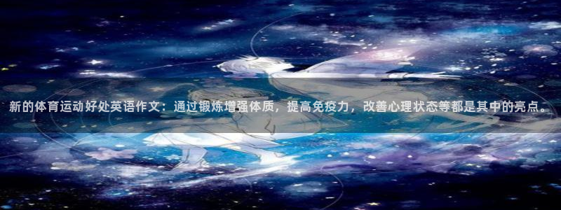 中欧体育网页登录：新的体育运动好处英语作文：通过锻炼增强体质，提高免疫力，改善心理状态等都是其中的亮点。