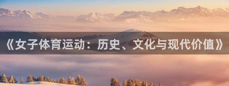 中欧体育平台：《女子体育运动：历史、文化与现代价值》